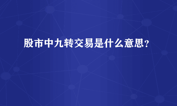 股市中九转交易是什么意思？