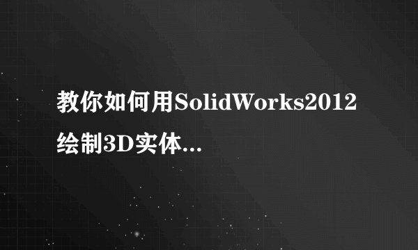 教你如何用SolidWorks2012绘制3D实体梯形螺纹