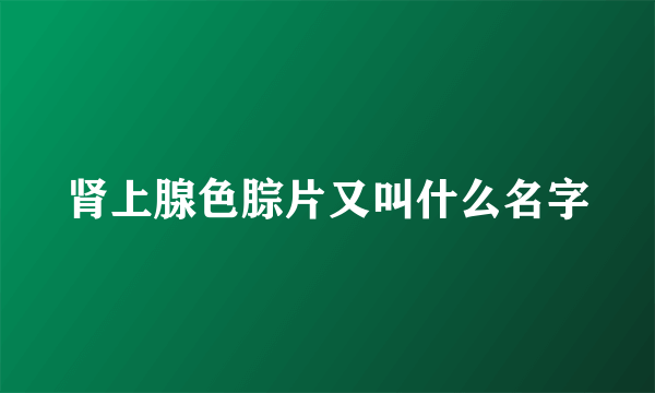 肾上腺色腙片又叫什么名字