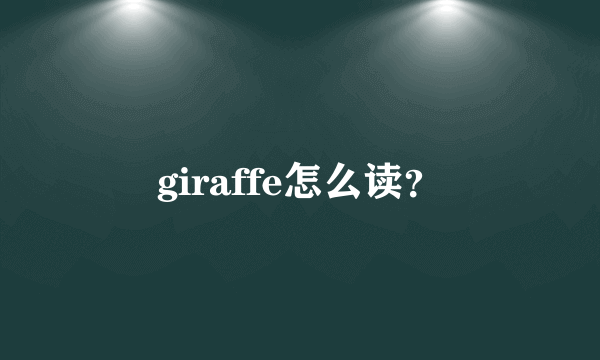 giraffe怎么读？