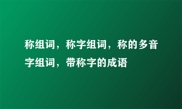 称组词，称字组词，称的多音字组词，带称字的成语