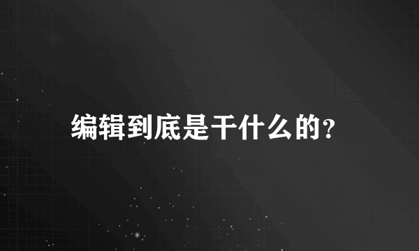 编辑到底是干什么的？