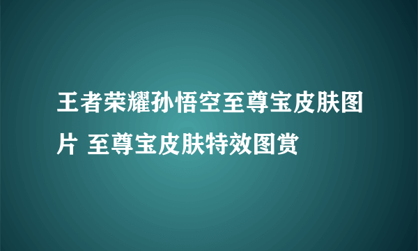 王者荣耀孙悟空至尊宝皮肤图片 至尊宝皮肤特效图赏