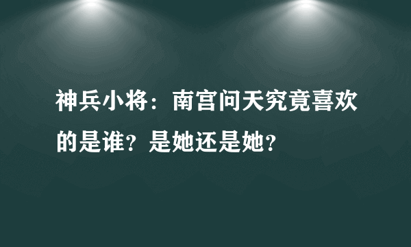 神兵小将：南宫问天究竟喜欢的是谁？是她还是她？