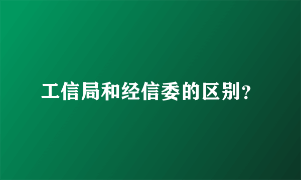 工信局和经信委的区别？