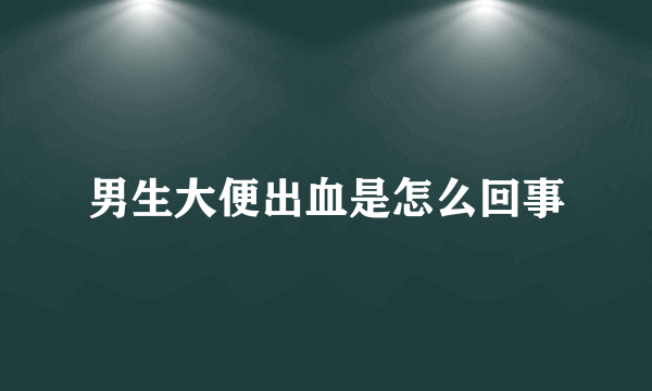 男生大便出血是怎么回事