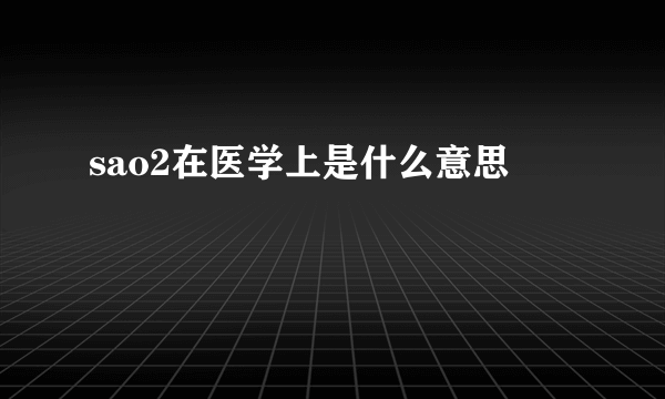 sao2在医学上是什么意思