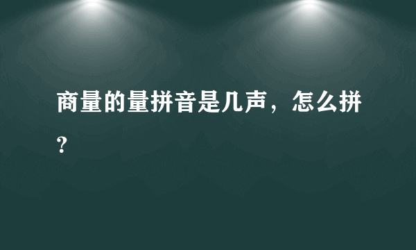 商量的量拼音是几声，怎么拼？