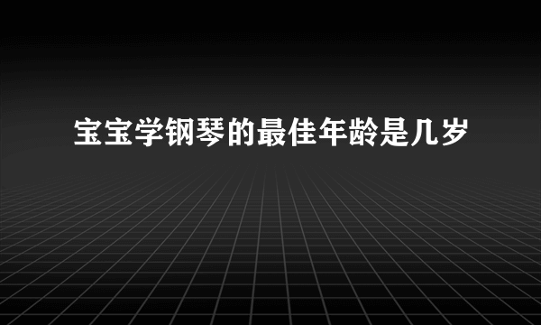 宝宝学钢琴的最佳年龄是几岁