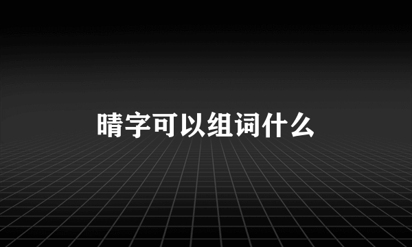 晴字可以组词什么