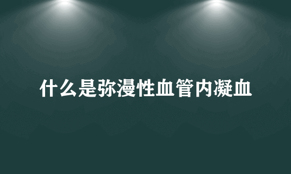 什么是弥漫性血管内凝血