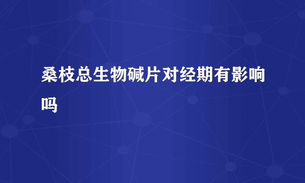 桑枝总生物碱片对经期有影响吗