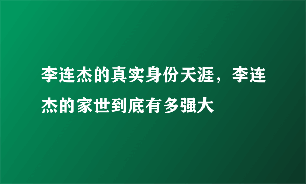 李连杰的真实身份天涯，李连杰的家世到底有多强大