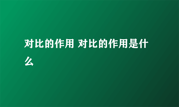 对比的作用 对比的作用是什么