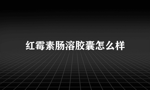 红霉素肠溶胶囊怎么样