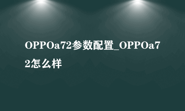 OPPOa72参数配置_OPPOa72怎么样