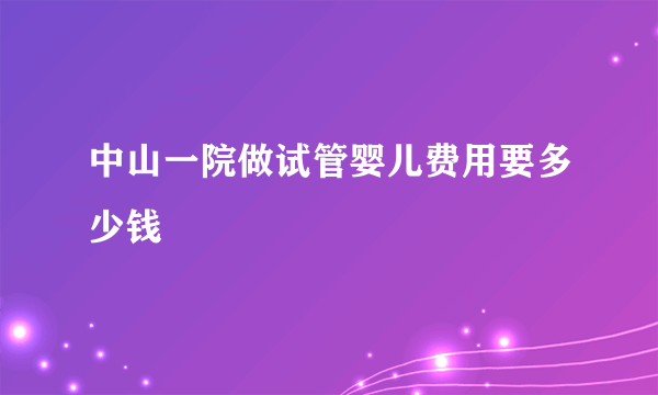 中山一院做试管婴儿费用要多少钱