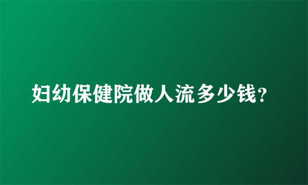 妇幼保健院做人流多少钱？