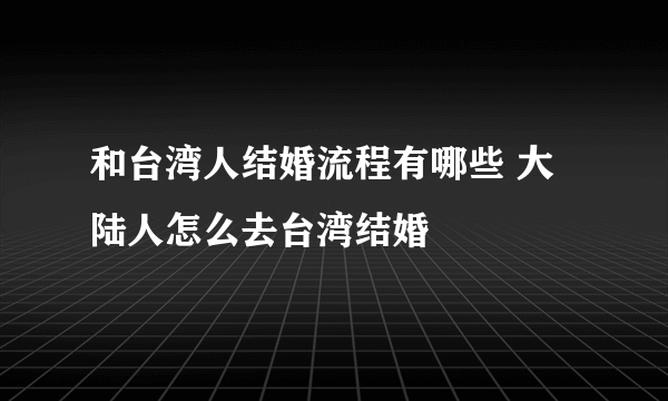 和台湾人结婚流程有哪些 大陆人怎么去台湾结婚