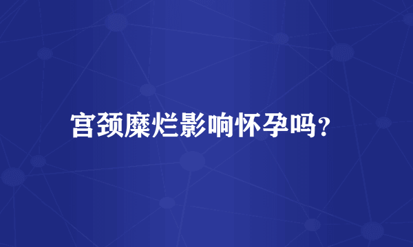 宫颈糜烂影响怀孕吗？