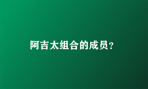 阿吉太组合的成员？