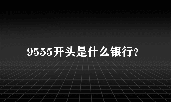 9555开头是什么银行？