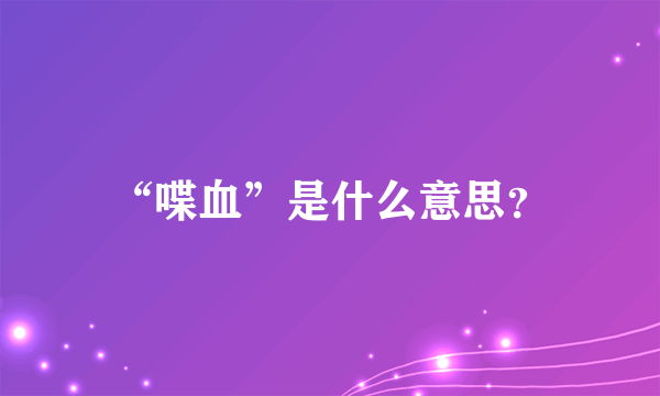 “喋血”是什么意思？