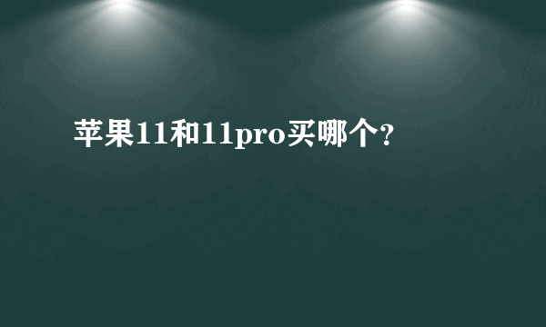 苹果11和11pro买哪个？