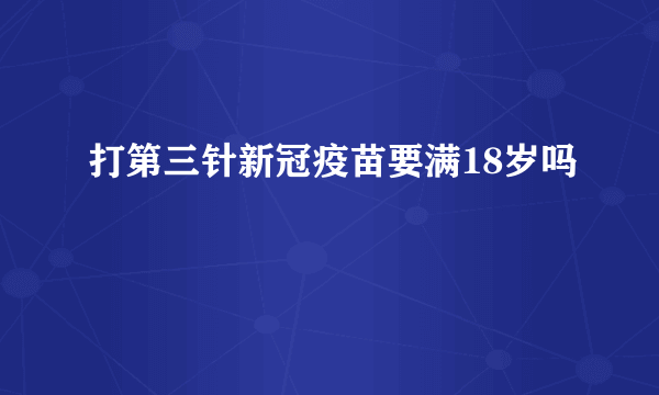 打第三针新冠疫苗要满18岁吗