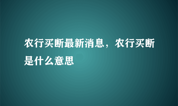 农行买断最新消息，农行买断是什么意思