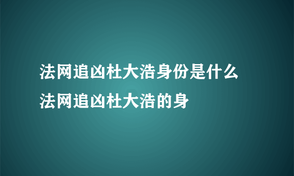 法网追凶杜大浩身份是什么 法网追凶杜大浩的身