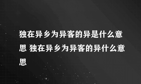 独在异乡为异客的异是什么意思 独在异乡为异客的异什么意思