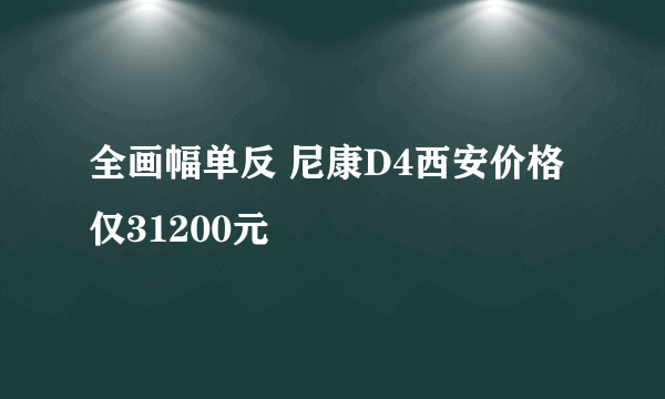 全画幅单反 尼康D4西安价格仅31200元