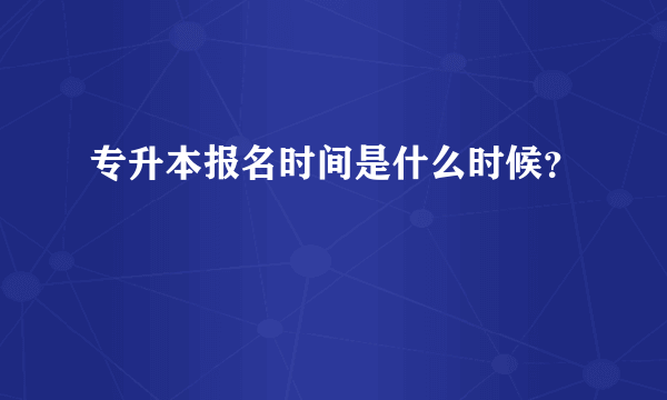 专升本报名时间是什么时候？