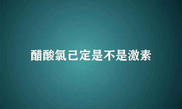 醋酸氯己定是不是激素