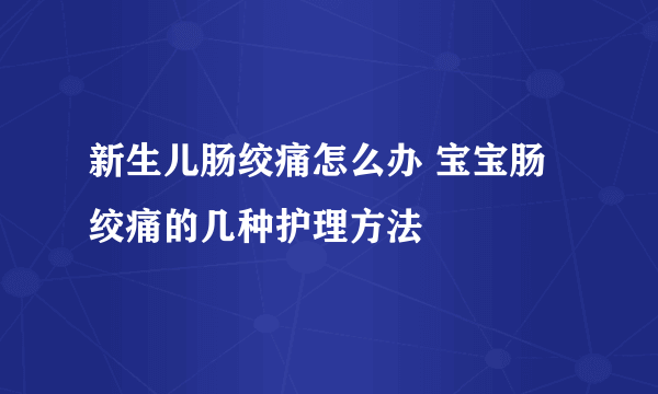 新生儿肠绞痛怎么办 宝宝肠绞痛的几种护理方法