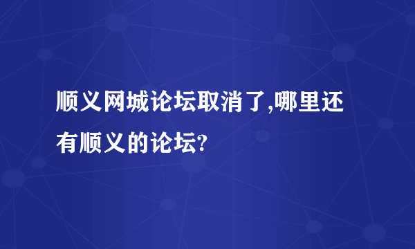 顺义网城论坛取消了,哪里还有顺义的论坛?