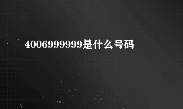 4006999999是什么号码