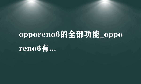 opporeno6的全部功能_opporeno6有哪些功能