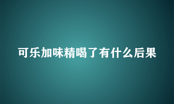 可乐加味精喝了有什么后果