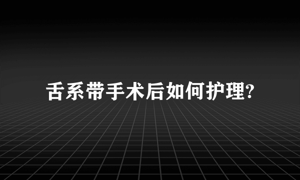 舌系带手术后如何护理?