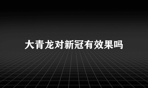 大青龙对新冠有效果吗