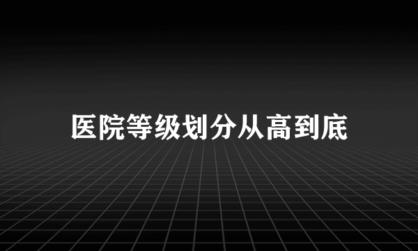 医院等级划分从高到底