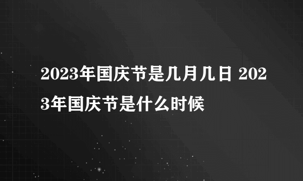 2023年国庆节是几月几日 2023年国庆节是什么时候