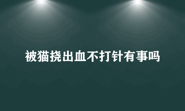 被猫挠出血不打针有事吗