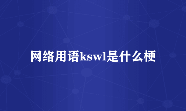 网络用语kswl是什么梗