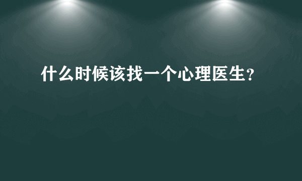 什么时候该找一个心理医生？