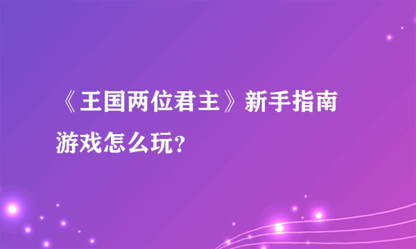 《王国两位君主》新手指南  游戏怎么玩？