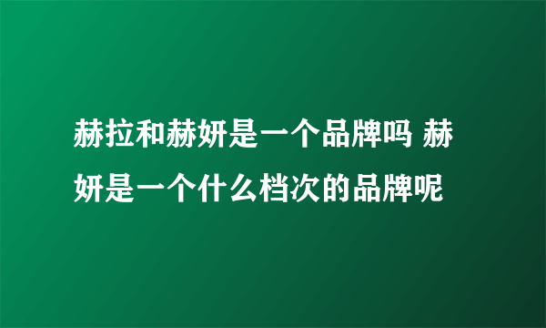 赫拉和赫妍是一个品牌吗 赫妍是一个什么档次的品牌呢