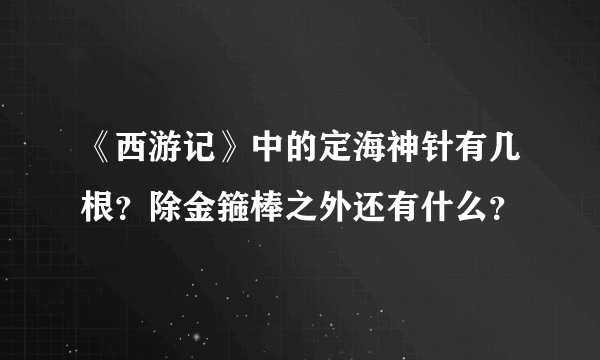 《西游记》中的定海神针有几根？除金箍棒之外还有什么？